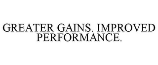 GREATER GAINS. IMPROVED PERFORMANCE.