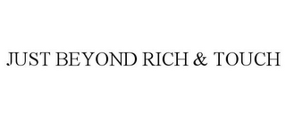 JUST BEYOND RICH & TOUCH