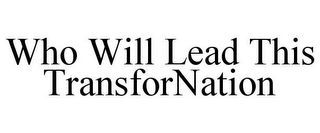 WHO WILL LEAD THIS TRANSFORNATION