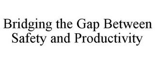 BRIDGING THE GAP BETWEEN SAFETY AND PRODUCTIVITY