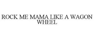 ROCK ME MAMA LIKE A WAGON WHEEL