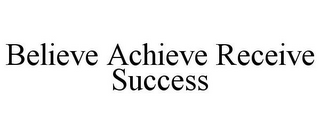 BELIEVE ACHIEVE RECEIVE SUCCESS