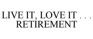 LIVE IT, LOVE IT . . . RETIREMENT