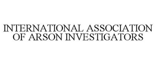 INTERNATIONAL ASSOCIATION OF ARSON INVESTIGATORS