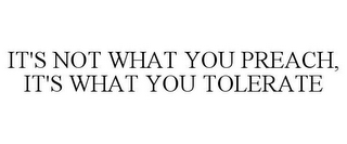 IT'S NOT WHAT YOU PREACH, IT'S WHAT YOU TOLERATE