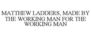 MATTHEW LADDERS, MADE BY THE WORKING MAN FOR THE WORKING MAN