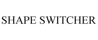 SHAPE SWITCHER