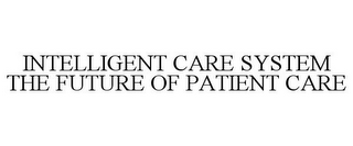 INTELLIGENT CARE SYSTEM THE FUTURE OF PATIENT CARE