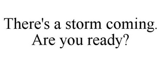 THERE'S A STORM COMING. ARE YOU READY?