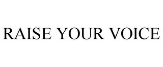 RAISE YOUR VOICE