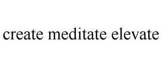 CREATE MEDITATE ELEVATE