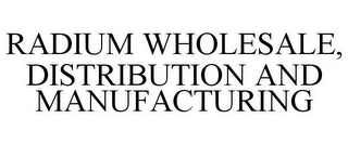 RADIUM WHOLESALE, DISTRIBUTION AND MANUFACTURING