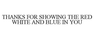 THANKS FOR SHOWING THE RED WHITE AND BLUE IN YOU