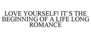 LOVE YOURSELF! IT'S THE BEGINNING OF A LIFE LONG ROMANCE