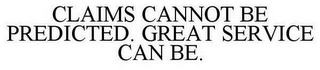 CLAIMS CANNOT BE PREDICTED. GREAT SERVICE CAN BE.