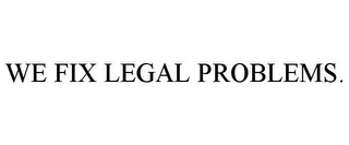 WE FIX LEGAL PROBLEMS.