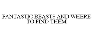 FANTASTIC BEASTS AND WHERE TO FIND THEM