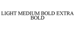 LIGHT MEDIUM BOLD EXTRA BOLD