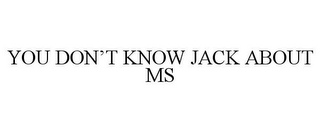 YOU DON'T KNOW JACK ABOUT MS