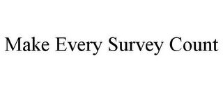 MAKE EVERY SURVEY COUNT