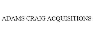 ADAMS CRAIG ACQUISITIONS