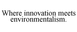 WHERE INNOVATION MEETS ENVIRONMENTALISM.