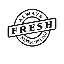 ALWAYS FRESH NEVER HEATED