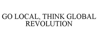 GO LOCAL, THINK GLOBAL REVOLUTION