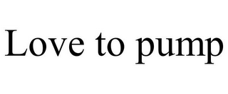 LOVE TO PUMP