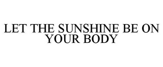 LET THE SUNSHINE BE ON YOUR BODY