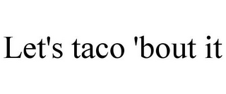 LET'S TACO 'BOUT IT