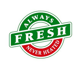 ALWAYS FRESH NEVER HEATED