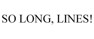 SO LONG, LINES!