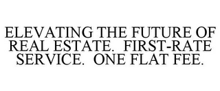 ELEVATING THE FUTURE OF REAL ESTATE. FIRST-RATE SERVICE. ONE FLAT FEE.