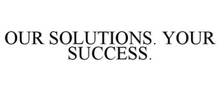 OUR SOLUTIONS. YOUR SUCCESS.