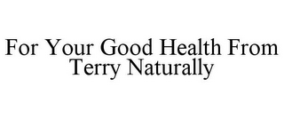 FOR YOUR GOOD HEALTH FROM TERRY NATURALLY