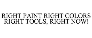 RIGHT PAINT RIGHT COLORS RIGHT TOOLS, RIGHT NOW!