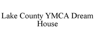 LAKE COUNTY YMCA DREAM HOUSE