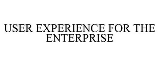 USER EXPERIENCE FOR THE ENTERPRISE