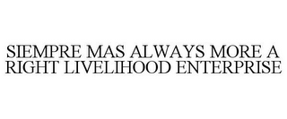 SIEMPRE MAS ALWAYS MORE A RIGHT LIVELIHOOD ENTERPRISE