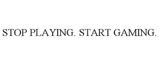 STOP PLAYING. START GAMING.