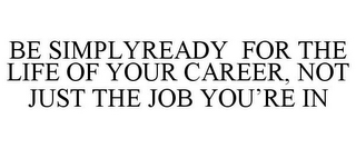 BE SIMPLYREADY FOR THE LIFE OF YOUR CAREER, NOT JUST THE JOB YOU'RE IN