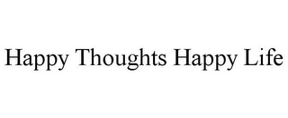 HAPPY THOUGHTS HAPPY LIFE