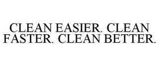 CLEAN EASIER. CLEAN FASTER. CLEAN BETTER.