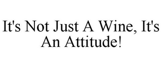 IT'S NOT JUST A WINE, IT'S AN ATTITUDE!