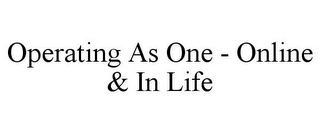 OPERATING AS ONE - ONLINE & IN LIFE