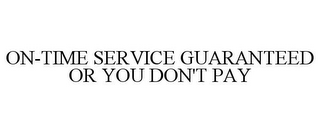 ON-TIME SERVICE GUARANTEED OR YOU DON'T PAY