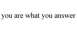 YOU ARE WHAT YOU ANSWER