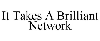 IT TAKES A BRILLIANT NETWORK