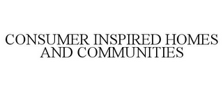 CONSUMER INSPIRED HOMES AND COMMUNITIES